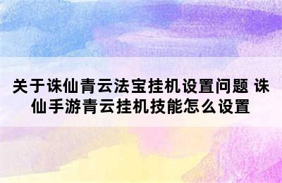 关于诛仙青云法宝挂机设置问题 诛仙手游青云挂机技能怎么设置